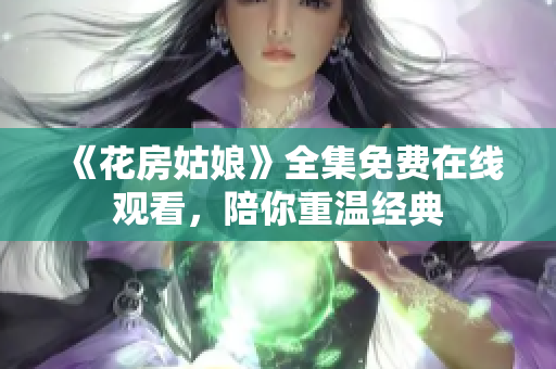 《花房姑娘》全集免费在线观看，陪你重温经典
