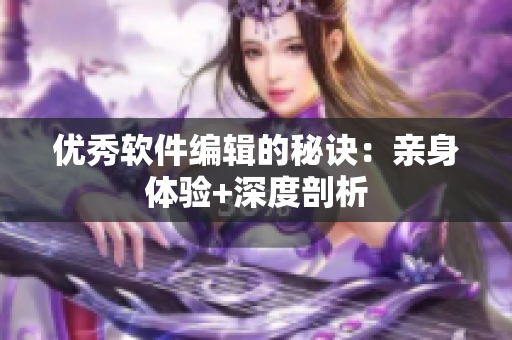 优秀软件编辑的秘诀：亲身体验+深度剖析