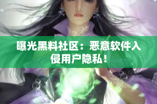 曝光黑料社区：恶意软件入侵用户隐私！