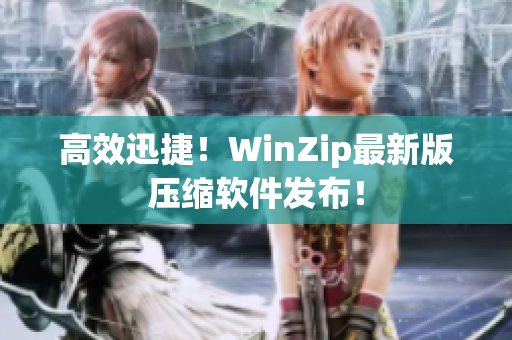 高效迅捷！WinZip最新版压缩软件发布！