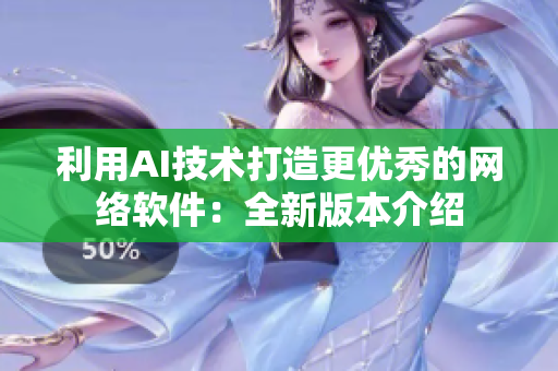 利用AI技术打造更优秀的网络软件：全新版本介绍