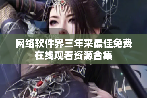 网络软件界三年来最佳免费在线观看资源合集