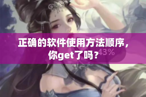 正确的软件使用方法顺序，你get了吗？