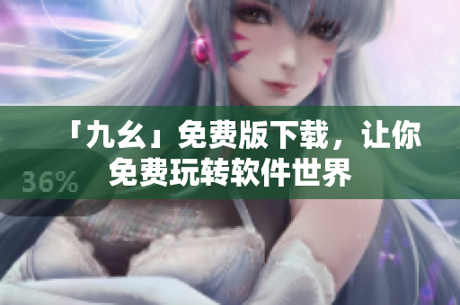 「九幺」免费版下载，让你免费玩转软件世界