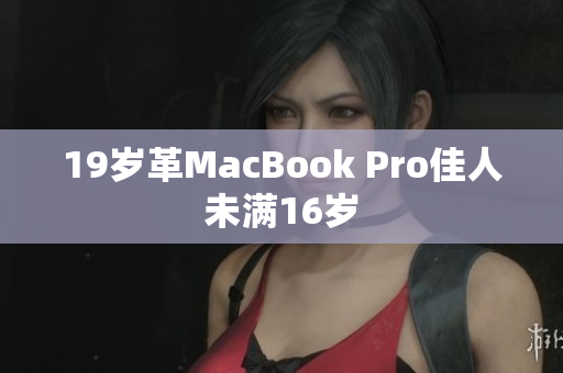 19岁革MacBook Pro佳人未满16岁