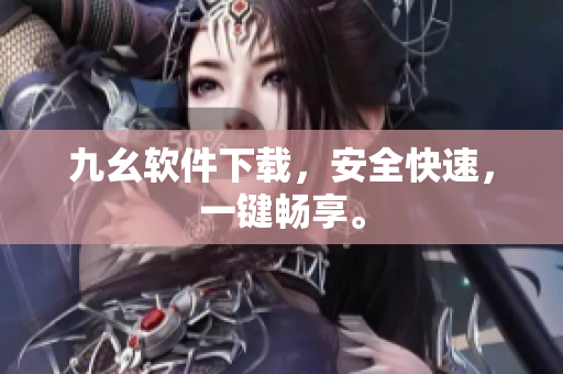 九幺软件下载，安全快速，一键畅享。