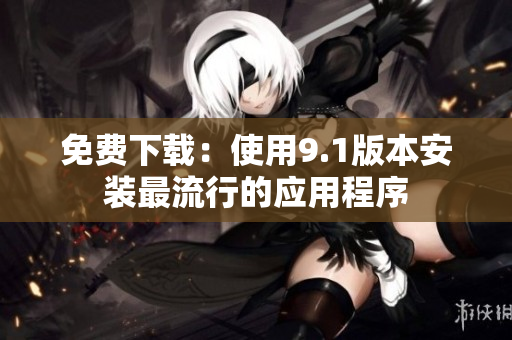 免费下载：使用9.1版本安装最流行的应用程序