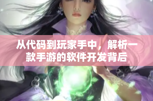 从代码到玩家手中，解析一款手游的软件开发背后