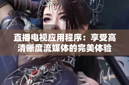 直播电视应用程序：享受高清晰度流媒体的完美体验