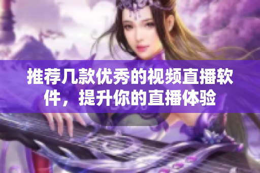 推荐几款优秀的视频直播软件，提升你的直播体验