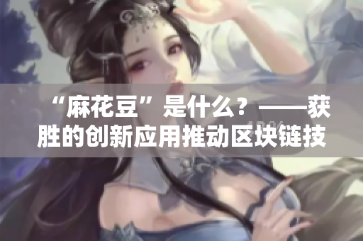 “麻花豆”是什么？——获胜的创新应用推动区块链技术发展