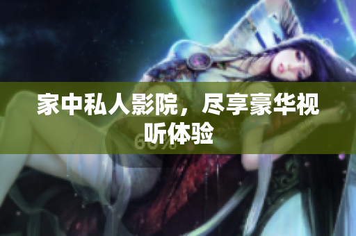 家中私人影院，尽享豪华视听体验