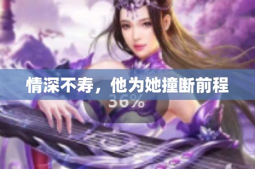 情深不寿，他为她撞断前程