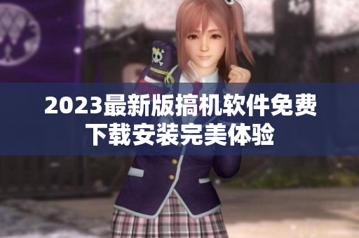 2023最新版搞机软件免费下载安装完美体验