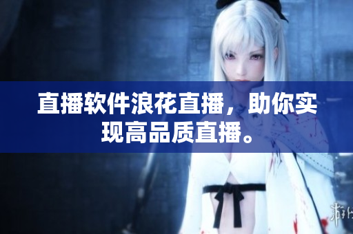 直播软件浪花直播，助你实现高品质直播。