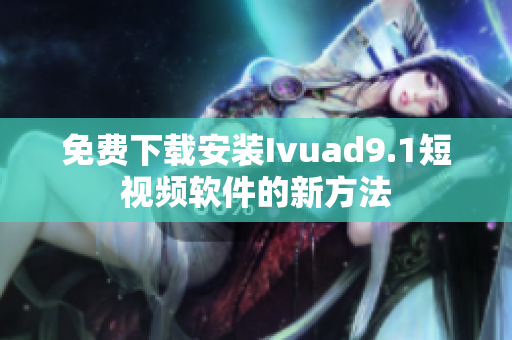 免费下载安装Ivuad9.1短视频软件的新方法