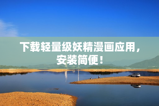 下载轻量级妖精漫画应用，安装简便！