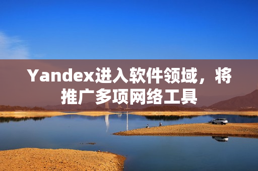 Yandex进入软件领域，将推广多项网络工具