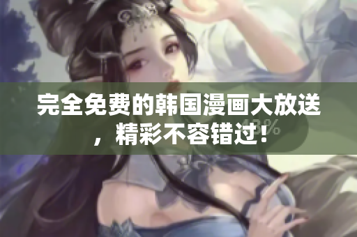 完全免费的韩国漫画大放送，精彩不容错过！