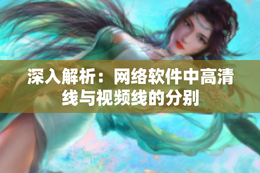深入解析：网络软件中高清线与视频线的分别