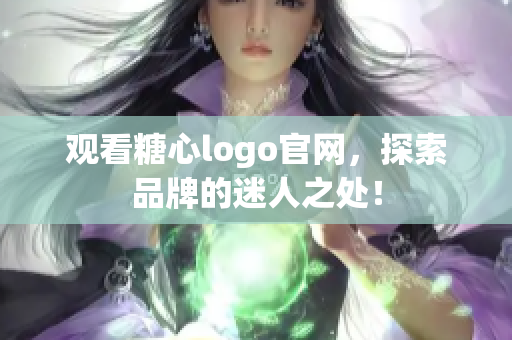 观看糖心logo官网，探索品牌的迷人之处！