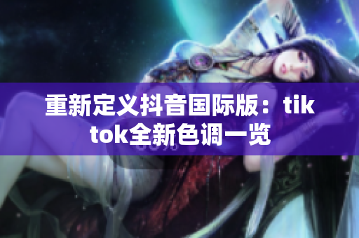 重新定义抖音国际版：tiktok全新色调一览