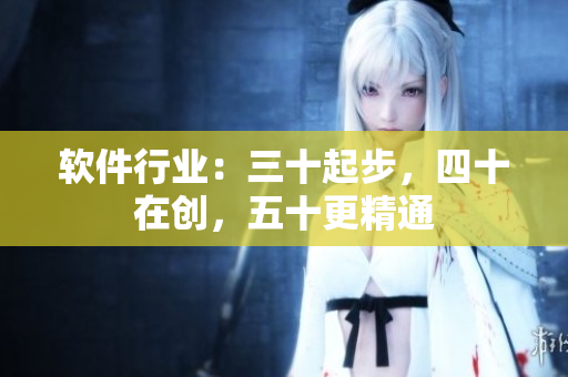 软件行业：三十起步，四十在创，五十更精通