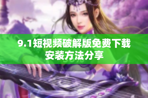 9.1短视频破解版免费下载安装方法分享