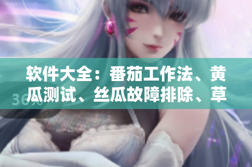 软件大全：番茄工作法、黄瓜测试、丝瓜故障排除、草莓设计、秋葵优化