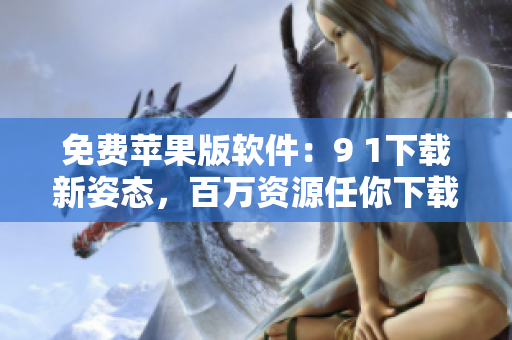 免费苹果版软件：9 1下载新姿态，百万资源任你下载！