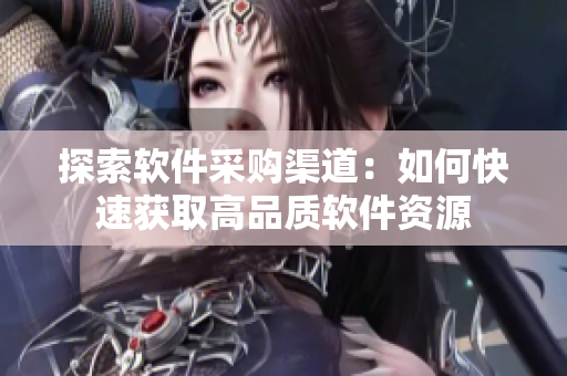 探索软件采购渠道：如何快速获取高品质软件资源