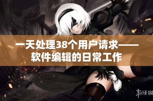一天处理38个用户请求——软件编辑的日常工作