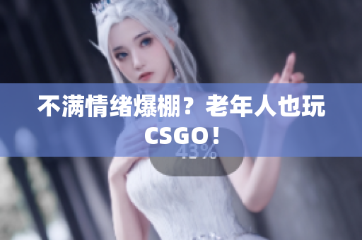 不满情绪爆棚？老年人也玩CSGO！