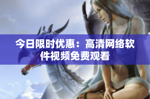 今日限时优惠：高清网络软件视频免费观看