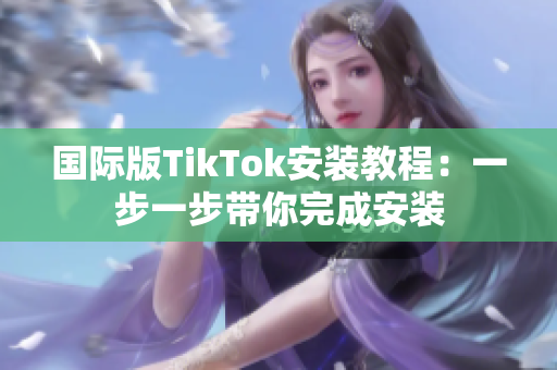 国际版TikTok安装教程：一步一步带你完成安装