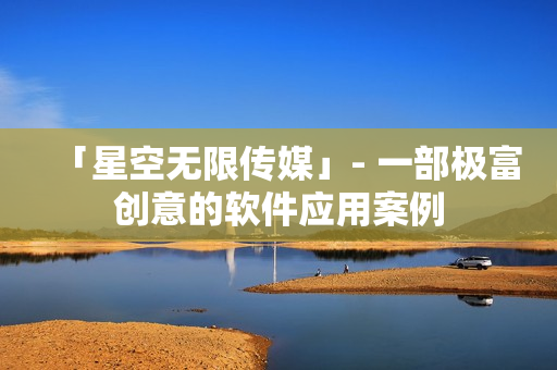 「星空无限传媒」- 一部极富创意的软件应用案例