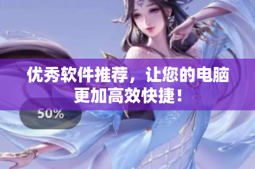 优秀软件推荐，让您的电脑更加高效快捷！