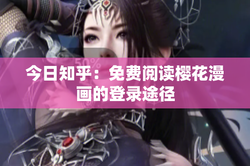 今日知乎：免费阅读樱花漫画的登录途径