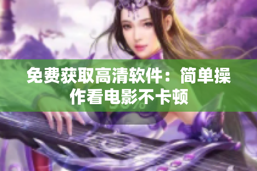 免费获取高清软件：简单操作看电影不卡顿