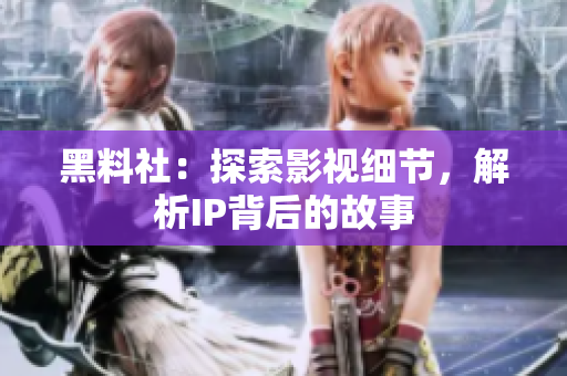 黑料社：探索影视细节，解析IP背后的故事