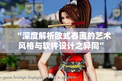 “深度解析欧式春画的艺术风格与软件设计之异同”