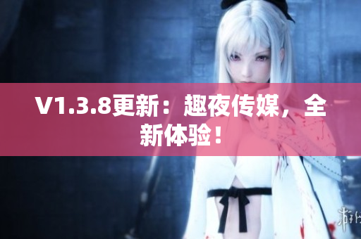 V1.3.8更新：趣夜传媒，全新体验！