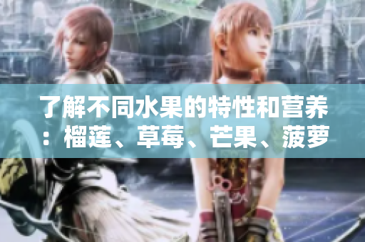 了解不同水果的特性和营养：榴莲、草莓、芒果、菠萝、香蕉