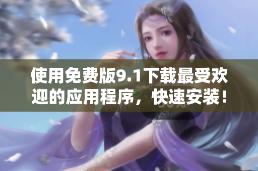 使用免费版9.1下载最受欢迎的应用程序，快速安装！