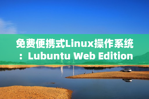免费便携式Linux操作系统：Lubuntu Web Edition