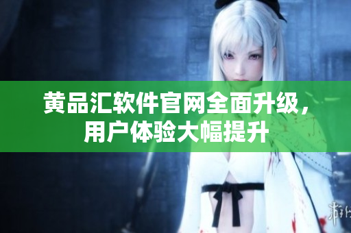 黄品汇软件官网全面升级，用户体验大幅提升