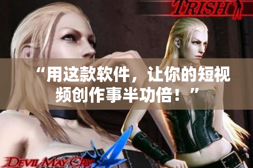 “用这款软件，让你的短视频创作事半功倍！”