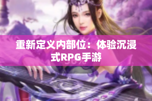 重新定义内部位：体验沉浸式RPG手游
