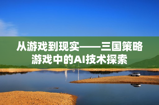 从游戏到现实——三国策略游戏中的AI技术探索