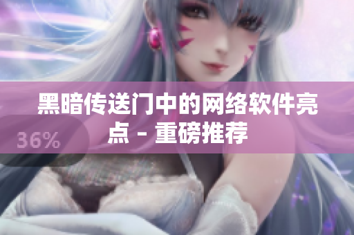 黑暗传送门中的网络软件亮点 – 重磅推荐